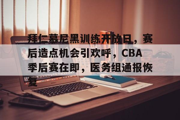 包含拜仁慕尼黑训练开放日，赛后造点机会引欢呼，CBA季后赛在即，医务组通报恢复的词条-开云体育